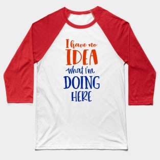 I have no idea what I'm doing here Baseball T-Shirt